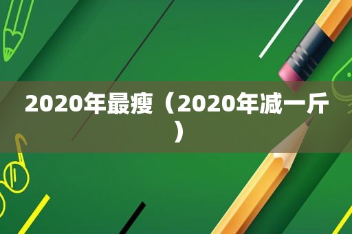 2020年最瘦（2020年减一斤）