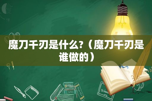 魔刀千刃是什么?（魔刀千刃是谁做的）