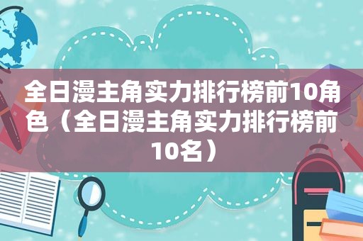 全日漫主角实力排行榜前10角色（全日漫主角实力排行榜前10名）