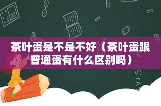 茶叶蛋是不是不好（茶叶蛋跟普通蛋有什么区别吗）