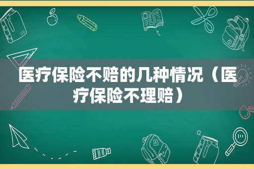 医疗保险不赔的几种情况（医疗保险不理赔）