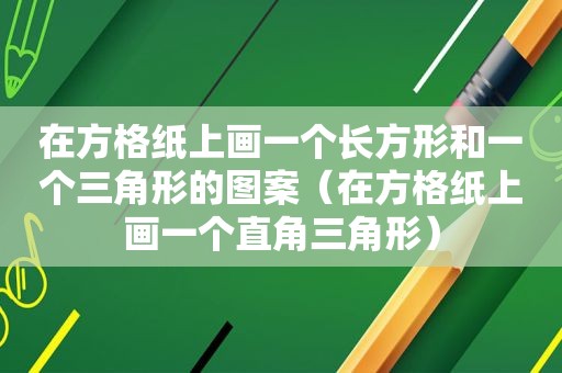 在方格纸上画一个长方形和一个三角形的图案（在方格纸上画一个直角三角形）