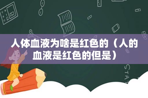 人体血液为啥是红色的（人的血液是红色的但是）