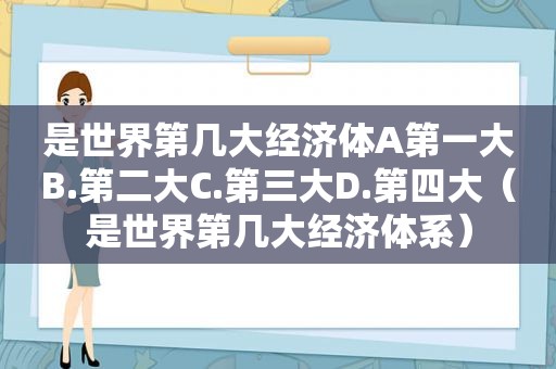 是世界第几大经济体A第一大B.第二大C.第三大D.第四大（是世界第几大经济体系）