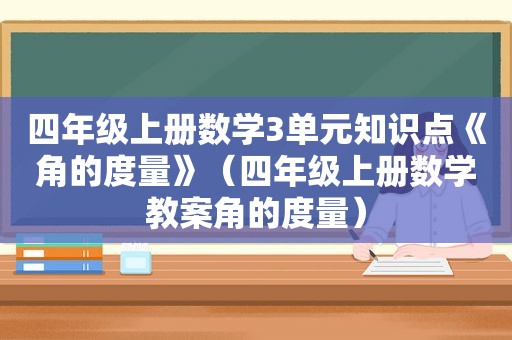 四年级上册数学3单元知识点《角的度量》（四年级上册数学教案角的度量）