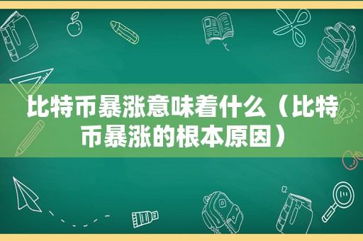 比特币暴涨意味着什么（比特币暴涨的根本原因）