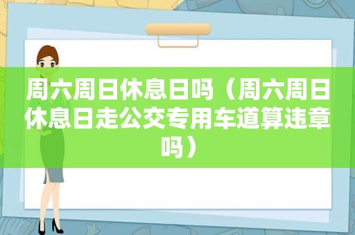 周六周日休息日吗（周六周日休息日走公交专用车道算违章吗）