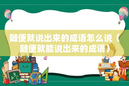 随便就说出来的成语怎么说（随便就能说出来的成语）