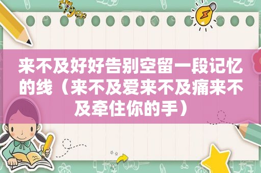 来不及好好告别空留一段记忆的线（来不及爱来不及痛来不及牵住你的手）