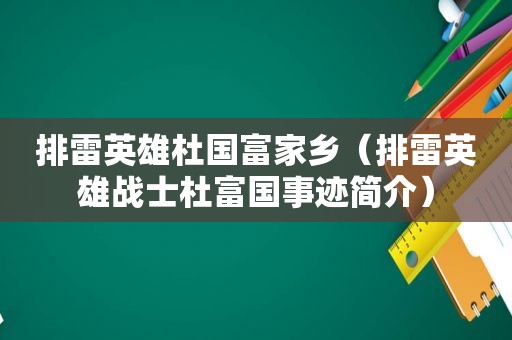 排雷英雄杜国富家乡（排雷英雄战士杜富国事迹简介）