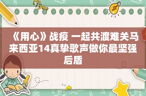 《用心》战疫 一起共渡难关马来西亚14真挚歌声做你最坚强后盾