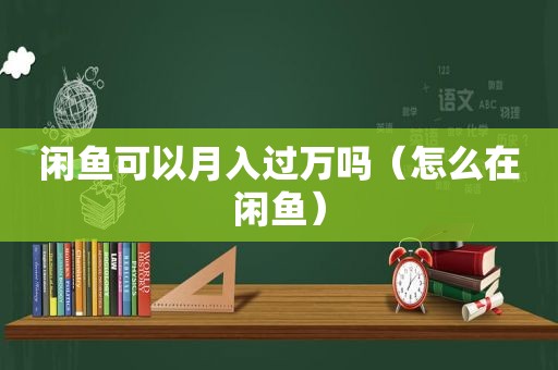 闲鱼可以月入过万吗（怎么在闲鱼）