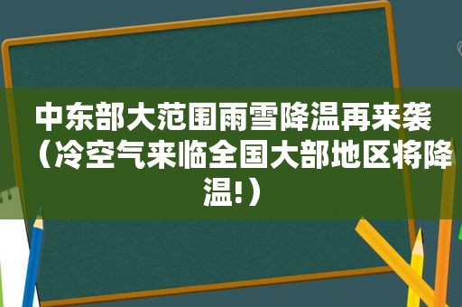 中东部大范围雨雪降温再来袭（冷空气来临全国大部地区将降温!）