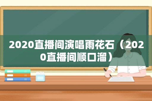 2020直播间演唱雨花石（2020直播间顺口溜）