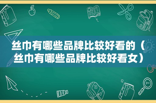 丝巾有哪些品牌比较好看的（丝巾有哪些品牌比较好看女）