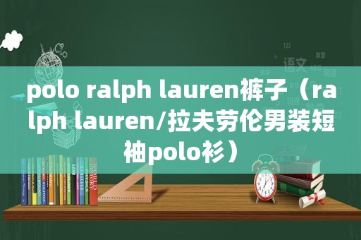 polo ralph lauren裤子（ralph lauren/拉夫劳伦男装短袖polo衫）