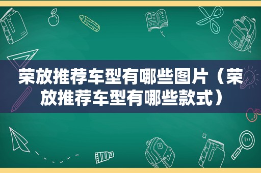 荣放推荐车型有哪些图片（荣放推荐车型有哪些款式）