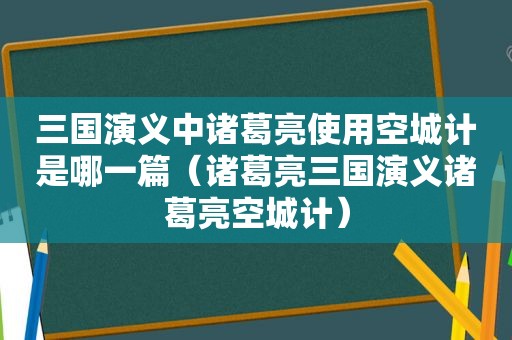 三国演义中诸葛亮使用空城计是哪一篇（诸葛亮三国演义诸葛亮空城计）