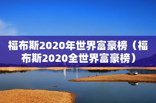 福布斯2020年世界富豪榜（福布斯2020全世界富豪榜）