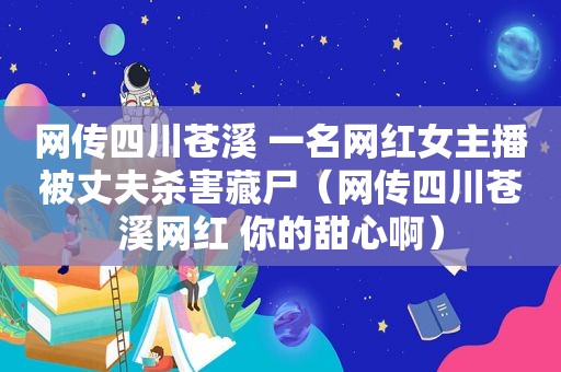 网传四川苍溪 一名网红女主播被丈夫杀害藏尸（网传四川苍溪网红 你的甜心啊）