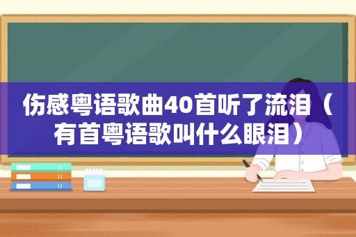 伤感粤语歌曲40首听了流泪（有首粤语歌叫什么眼泪）