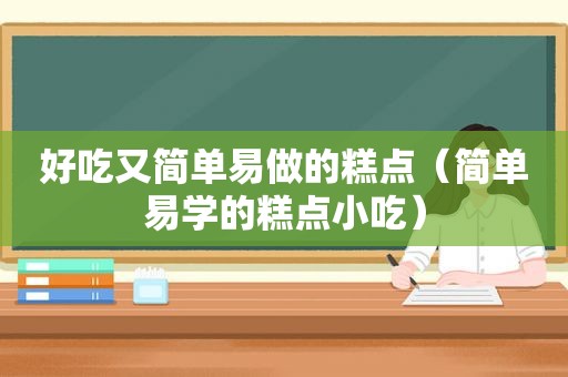 好吃又简单易做的糕点（简单易学的糕点小吃）