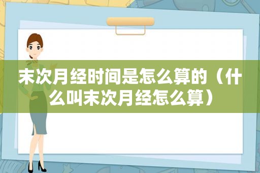 末次月经时间是怎么算的（什么叫末次月经怎么算）