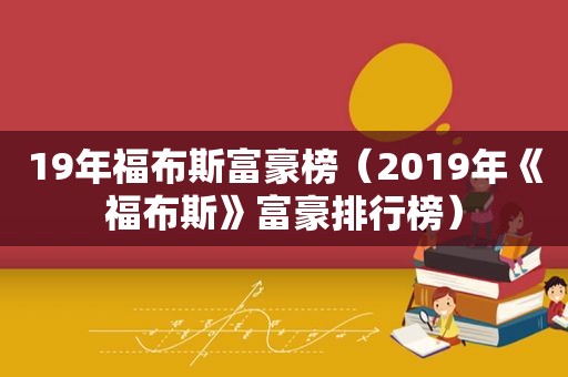 19年福布斯富豪榜（2019年《福布斯》富豪排行榜）