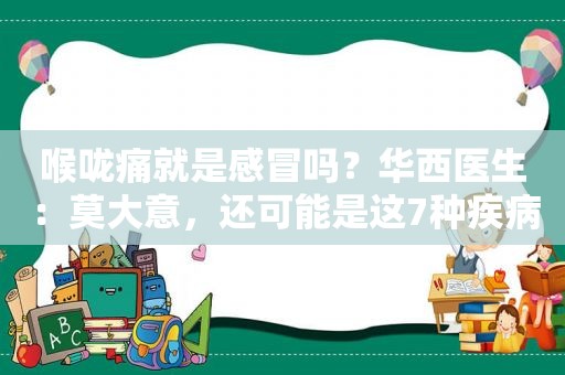 喉咙痛就是感冒吗？华西医生：莫大意，还可能是这7种疾病