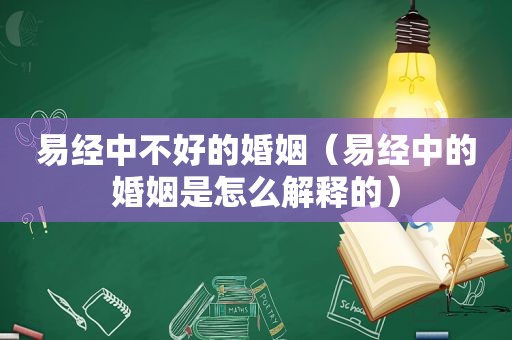 易经中不好的婚姻（易经中的婚姻是怎么解释的）