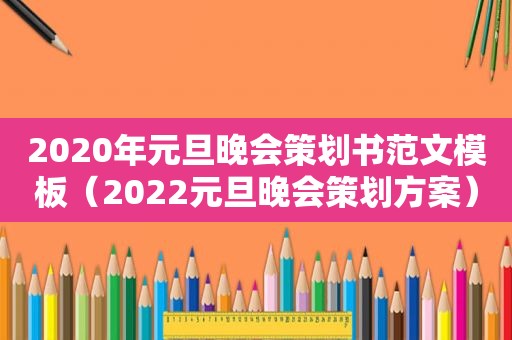 2020年元旦晚会策划书范文模板（2022元旦晚会策划方案）