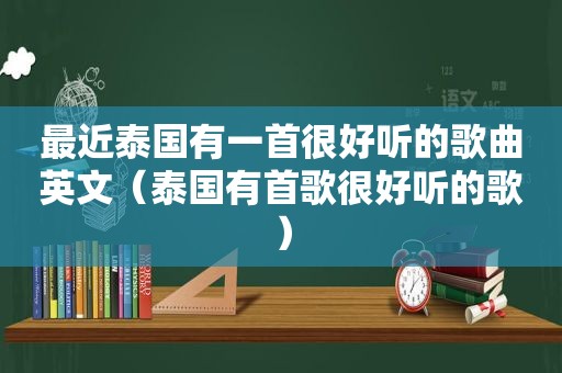 最近泰国有一首很好听的歌曲英文（泰国有首歌很好听的歌）