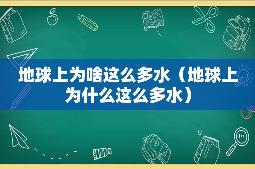 地球上为啥这么多水（地球上为什么这么多水）