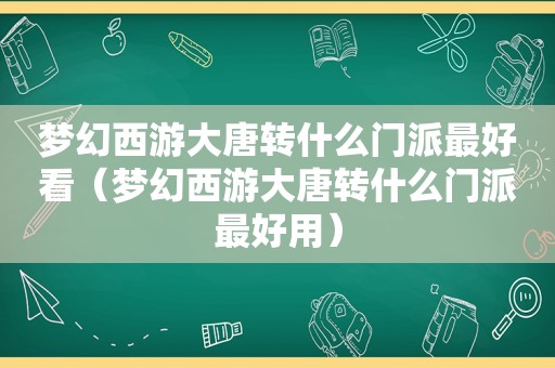 梦幻西游大唐转什么门派最好看（梦幻西游大唐转什么门派最好用）