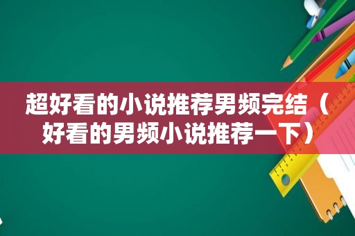 超好看的小说推荐男频完结（好看的男频小说推荐一下）