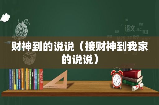 财神到的说说（接财神到我家的说说）