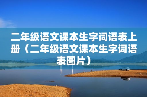 二年级语文课本生字词语表上册（二年级语文课本生字词语表图片）