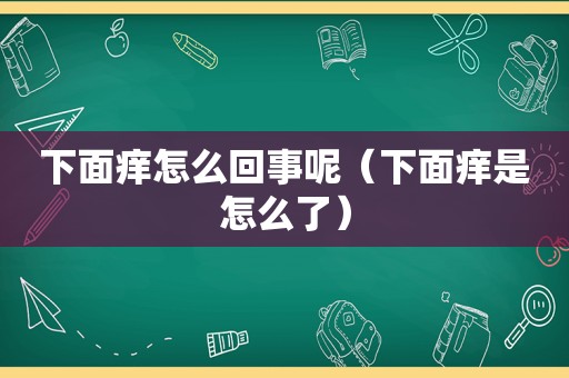 下面痒怎么回事呢（下面痒是怎么了）  第1张