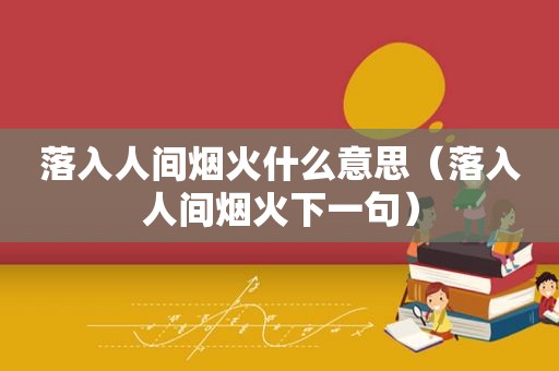 落入人间烟火什么意思（落入人间烟火下一句）