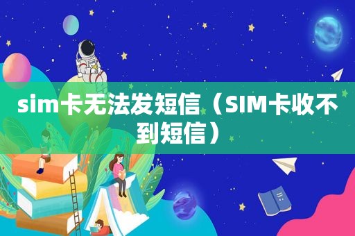 sim卡无法发短信（SIM卡收不到短信）