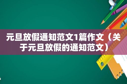 元旦放假通知范文1篇作文（关于元旦放假的通知范文）