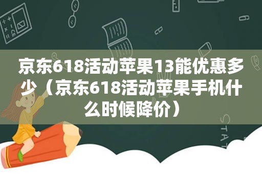 京东618活动苹果13能优惠多少（京东618活动苹果手机什么时候降价）