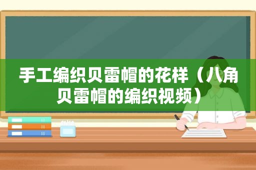 手工编织贝雷帽的花样（八角贝雷帽的编织视频）