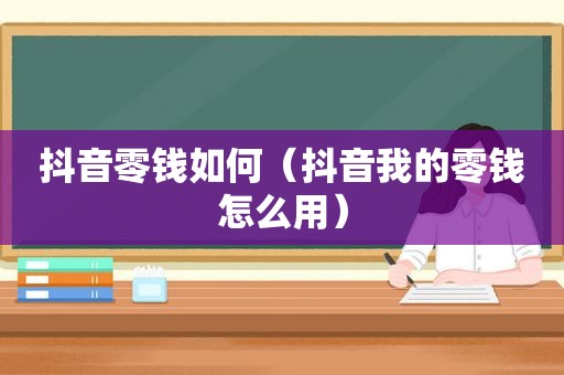 抖音零钱如何（抖音我的零钱怎么用）