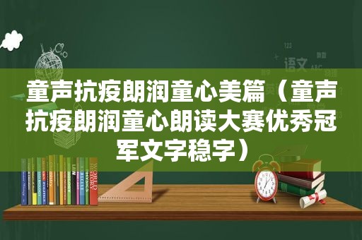 童声抗疫朗润童心美篇（童声抗疫朗润童心朗读大赛优秀冠军文字稳字）