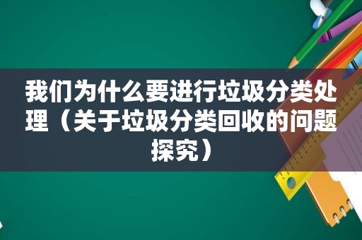 我们为什么要进行垃圾分类处理（关于垃圾分类回收的问题探究）