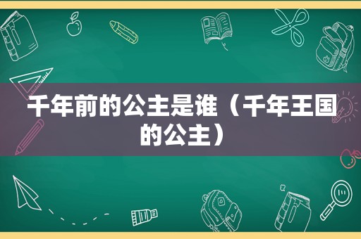 千年前的公主是谁（千年王国的公主）