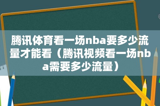 腾讯体育看一场nba要多少流量才能看（腾讯视频看一场nba需要多少流量）