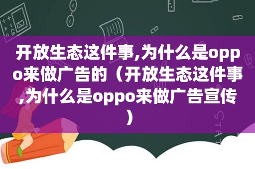 开放生态这件事,为什么是oppo来做广告的（开放生态这件事,为什么是oppo来做广告宣传）