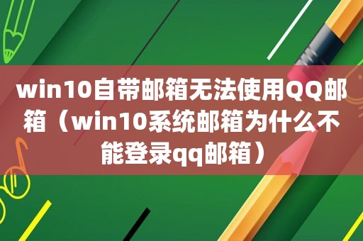 win10自带邮箱无法使用QQ邮箱（win10系统邮箱为什么不能登录qq邮箱）